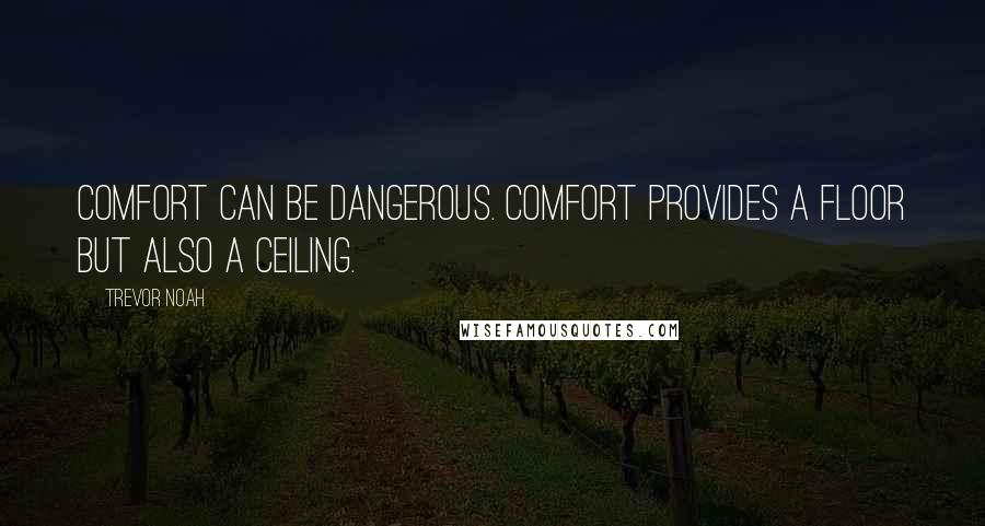 Trevor Noah Quotes: Comfort can be dangerous. Comfort provides a floor but also a ceiling.