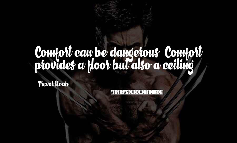 Trevor Noah Quotes: Comfort can be dangerous. Comfort provides a floor but also a ceiling.