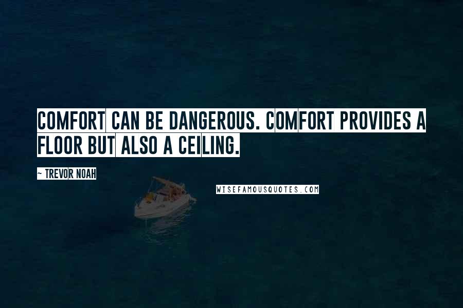 Trevor Noah Quotes: Comfort can be dangerous. Comfort provides a floor but also a ceiling.