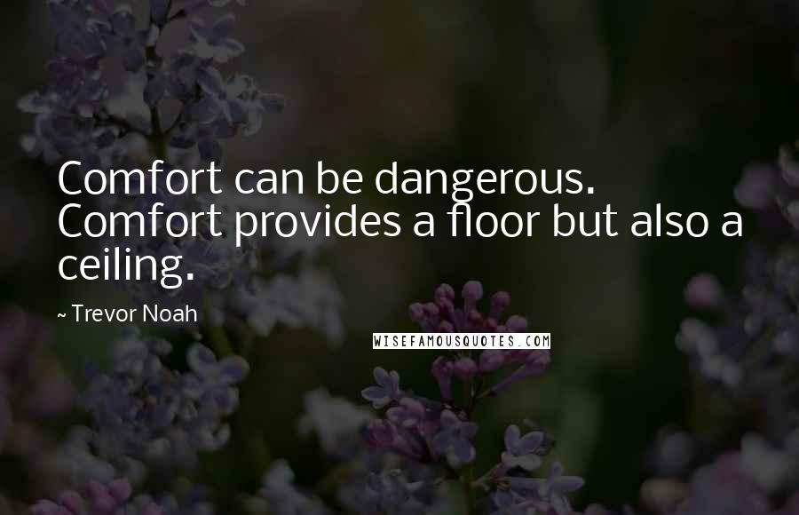 Trevor Noah Quotes: Comfort can be dangerous. Comfort provides a floor but also a ceiling.