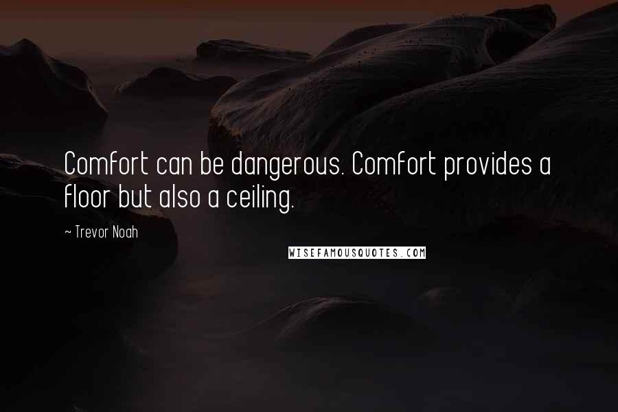 Trevor Noah Quotes: Comfort can be dangerous. Comfort provides a floor but also a ceiling.