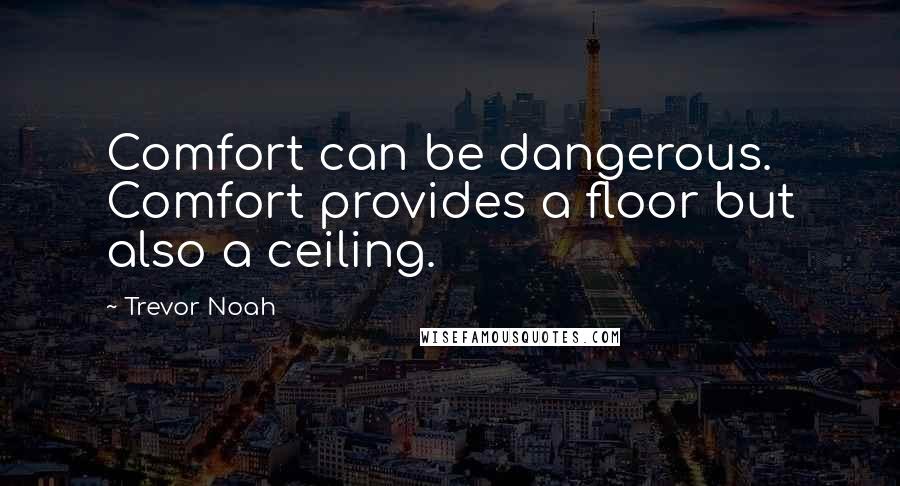 Trevor Noah Quotes: Comfort can be dangerous. Comfort provides a floor but also a ceiling.