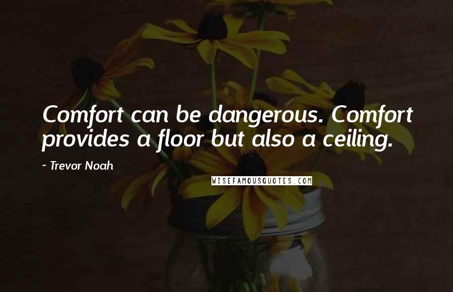 Trevor Noah Quotes: Comfort can be dangerous. Comfort provides a floor but also a ceiling.