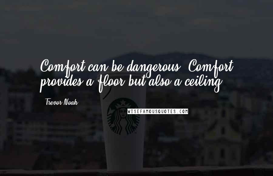 Trevor Noah Quotes: Comfort can be dangerous. Comfort provides a floor but also a ceiling.