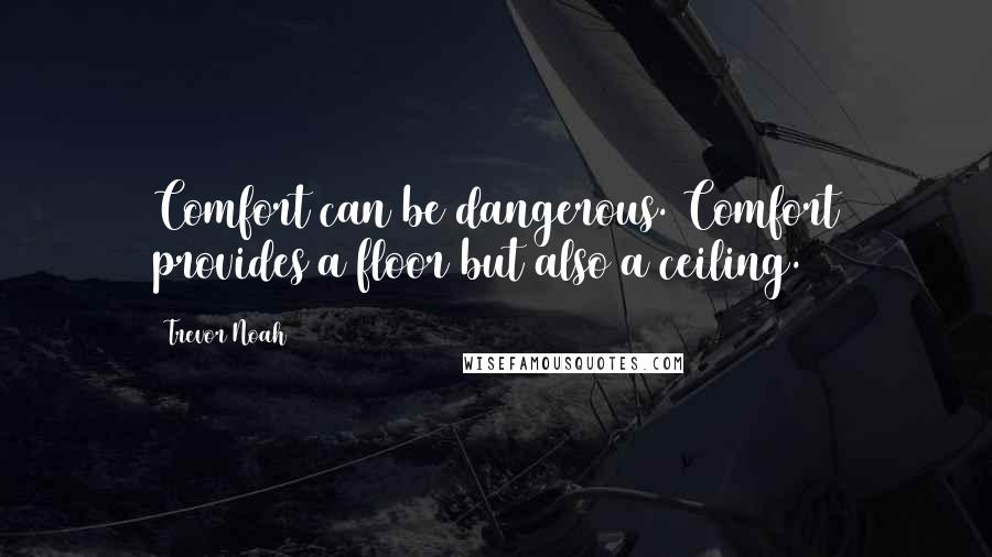 Trevor Noah Quotes: Comfort can be dangerous. Comfort provides a floor but also a ceiling.