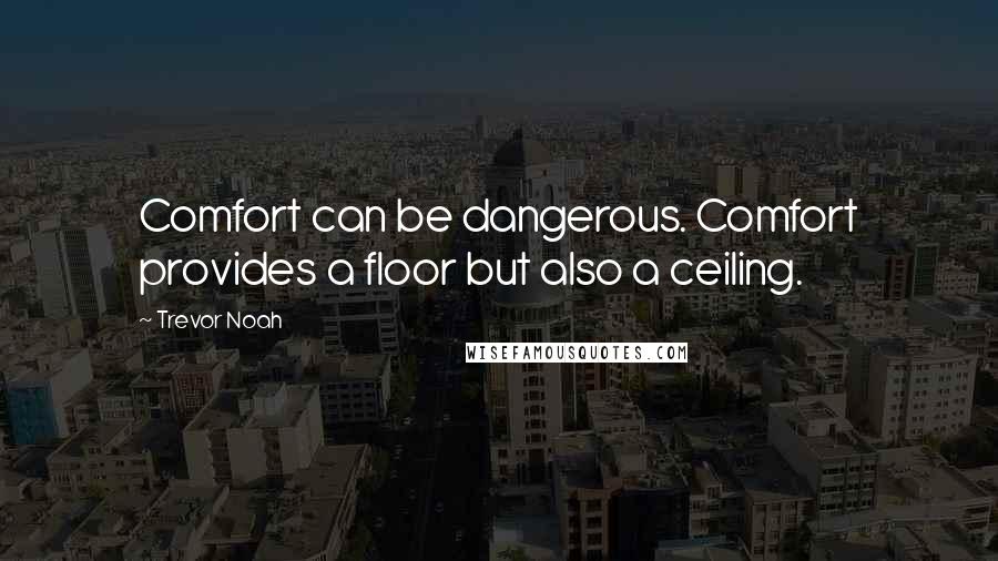 Trevor Noah Quotes: Comfort can be dangerous. Comfort provides a floor but also a ceiling.