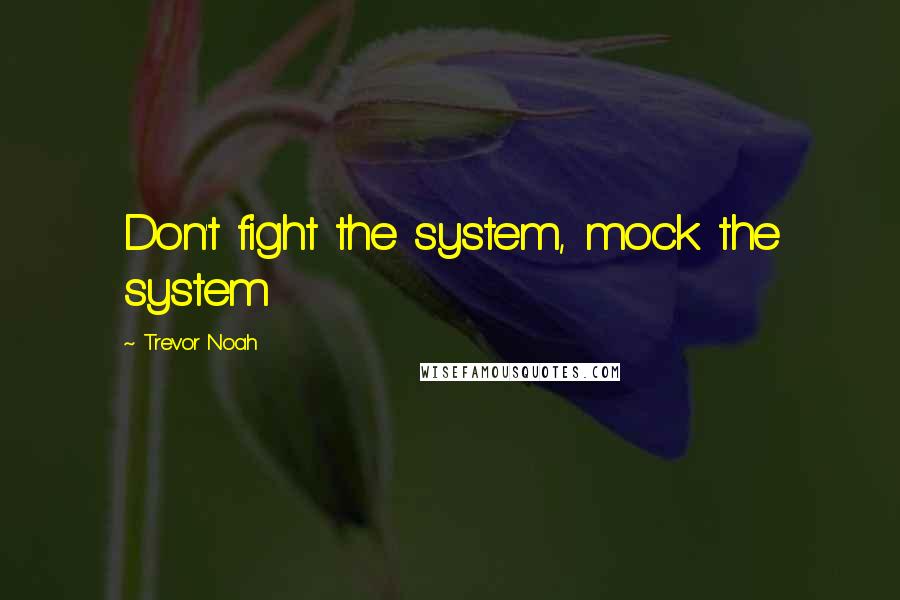 Trevor Noah Quotes: Don't fight the system, mock the system
