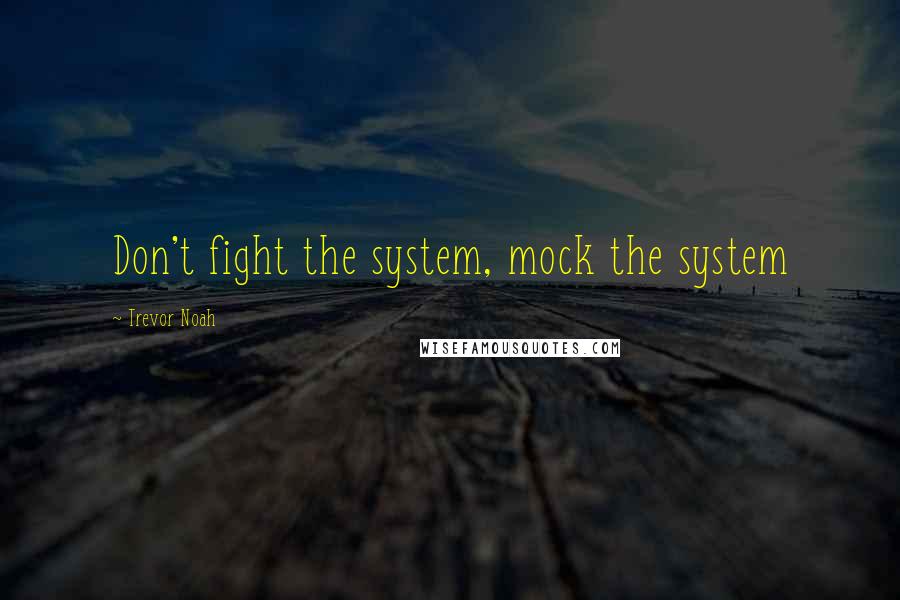 Trevor Noah Quotes: Don't fight the system, mock the system