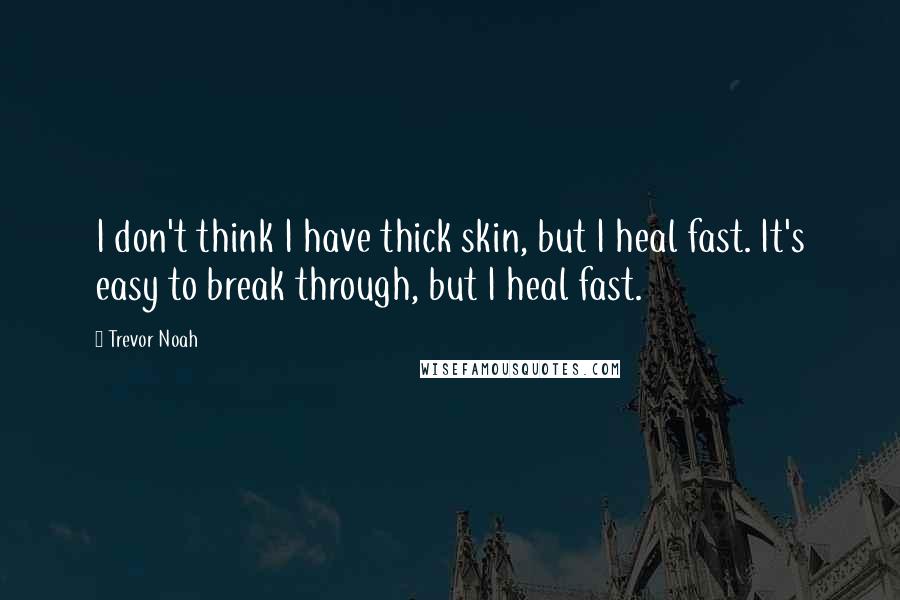 Trevor Noah Quotes: I don't think I have thick skin, but I heal fast. It's easy to break through, but I heal fast.