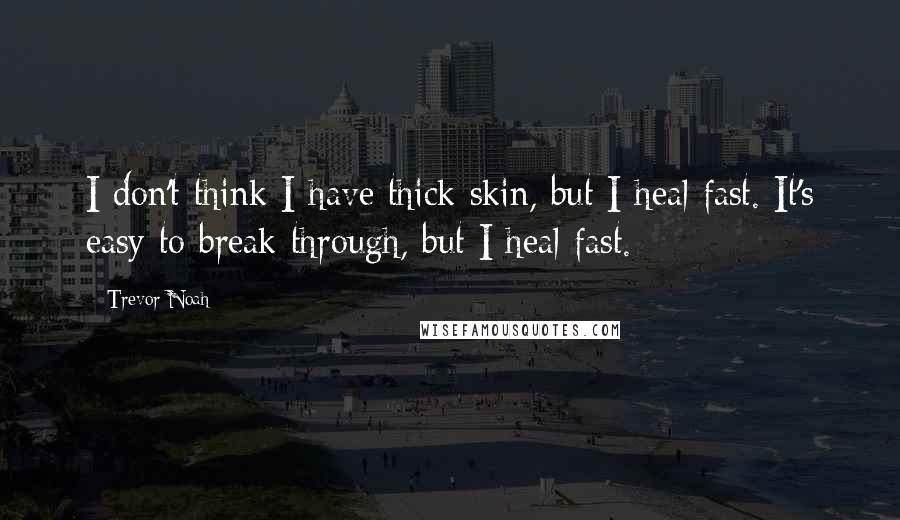 Trevor Noah Quotes: I don't think I have thick skin, but I heal fast. It's easy to break through, but I heal fast.