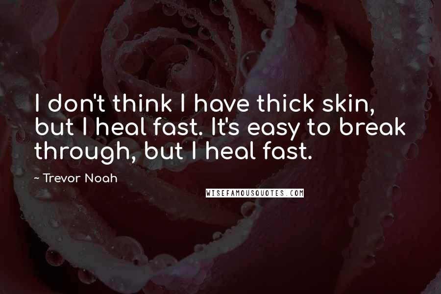Trevor Noah Quotes: I don't think I have thick skin, but I heal fast. It's easy to break through, but I heal fast.