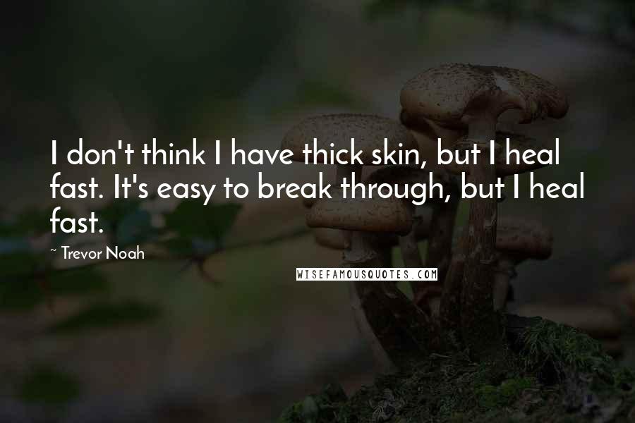 Trevor Noah Quotes: I don't think I have thick skin, but I heal fast. It's easy to break through, but I heal fast.