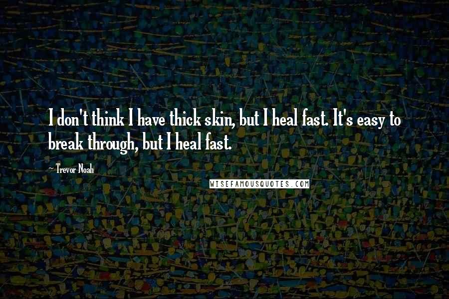 Trevor Noah Quotes: I don't think I have thick skin, but I heal fast. It's easy to break through, but I heal fast.