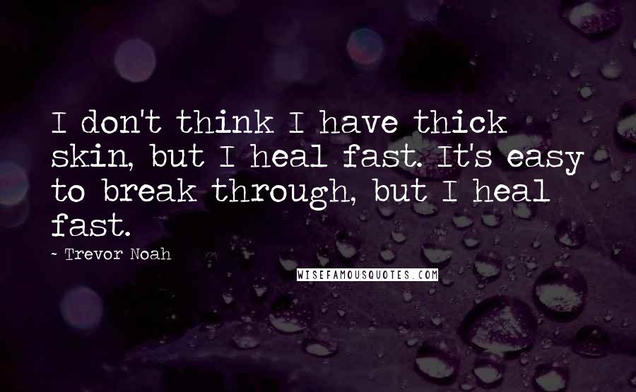 Trevor Noah Quotes: I don't think I have thick skin, but I heal fast. It's easy to break through, but I heal fast.