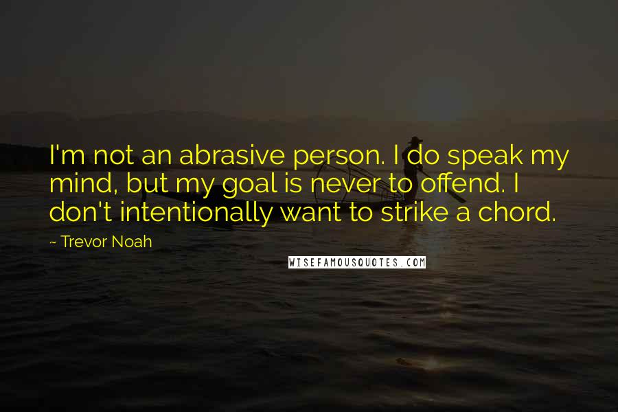 Trevor Noah Quotes: I'm not an abrasive person. I do speak my mind, but my goal is never to offend. I don't intentionally want to strike a chord.