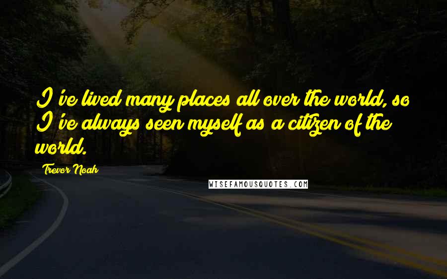 Trevor Noah Quotes: I've lived many places all over the world, so I've always seen myself as a citizen of the world.