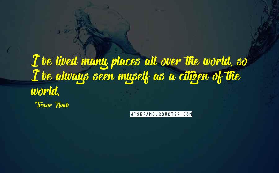 Trevor Noah Quotes: I've lived many places all over the world, so I've always seen myself as a citizen of the world.