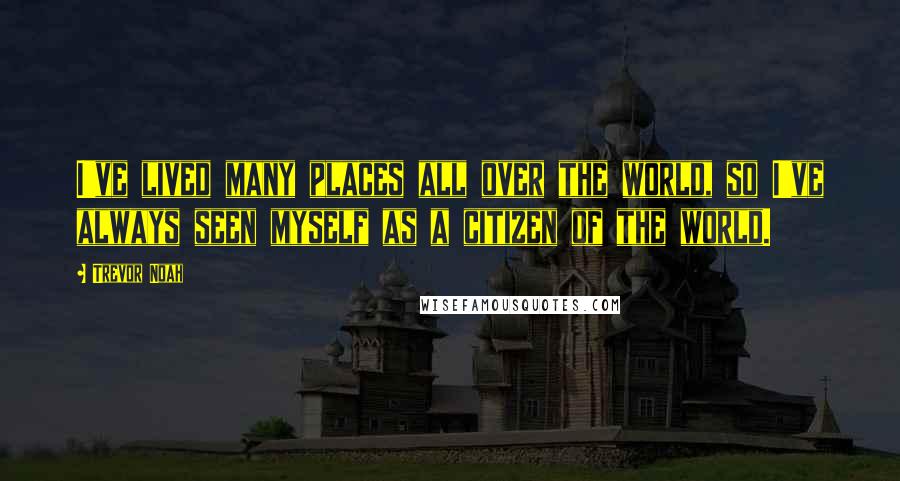 Trevor Noah Quotes: I've lived many places all over the world, so I've always seen myself as a citizen of the world.