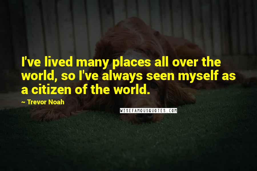 Trevor Noah Quotes: I've lived many places all over the world, so I've always seen myself as a citizen of the world.