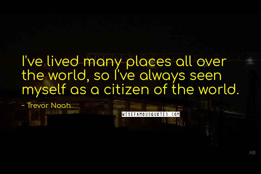Trevor Noah Quotes: I've lived many places all over the world, so I've always seen myself as a citizen of the world.