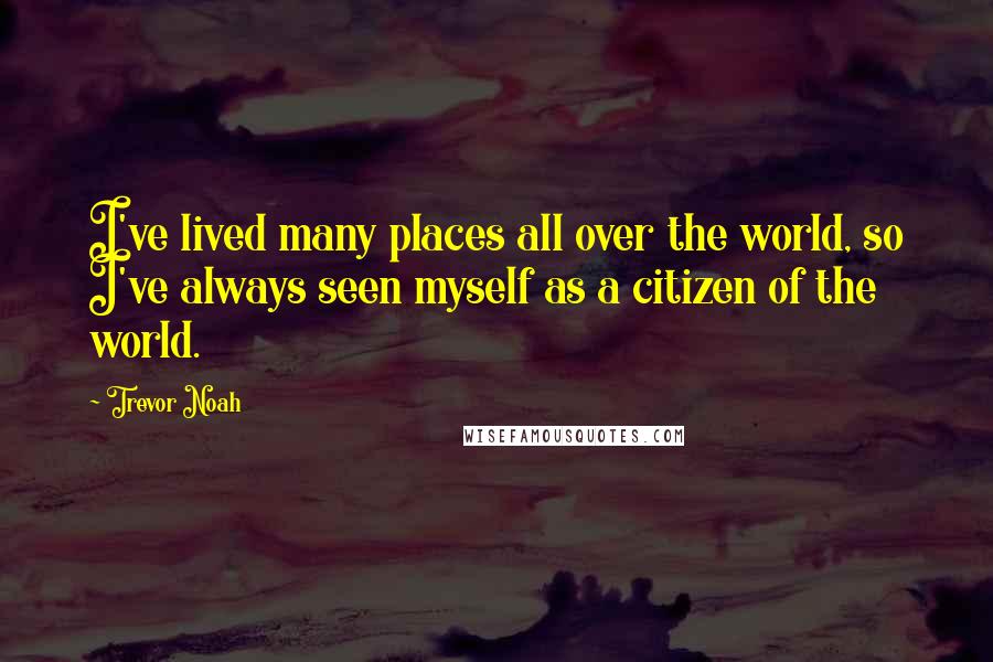 Trevor Noah Quotes: I've lived many places all over the world, so I've always seen myself as a citizen of the world.