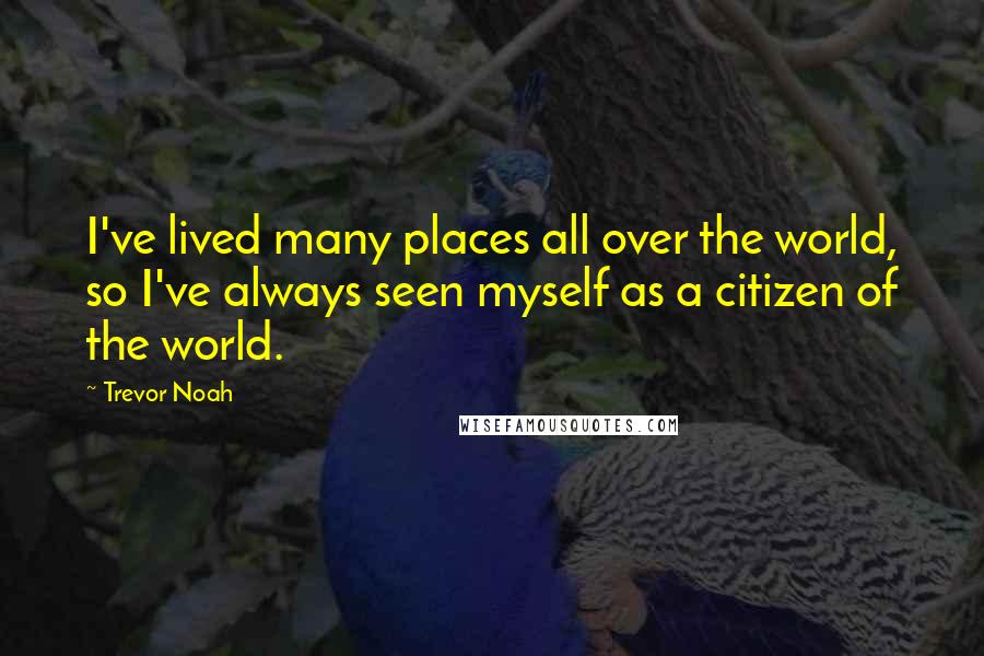 Trevor Noah Quotes: I've lived many places all over the world, so I've always seen myself as a citizen of the world.