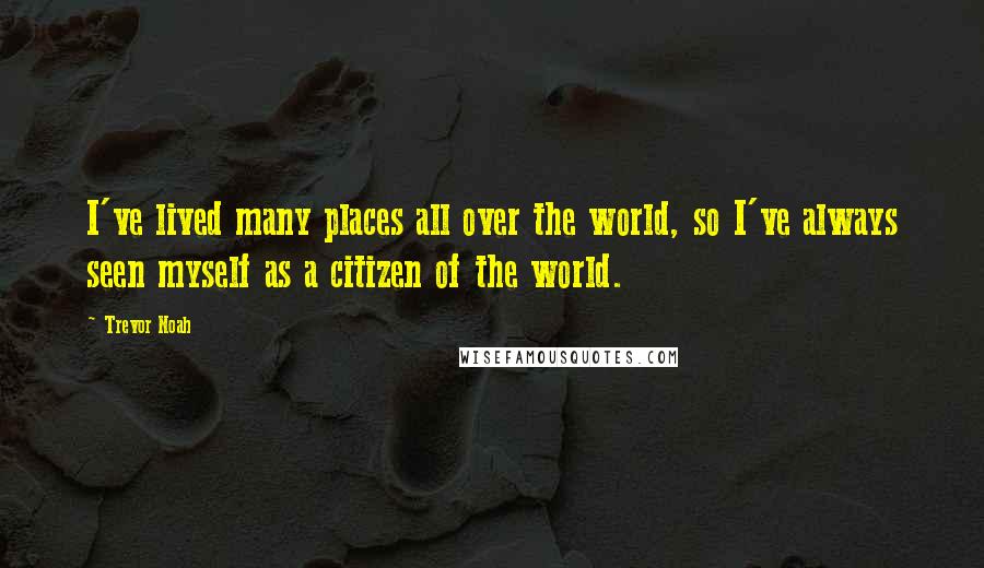 Trevor Noah Quotes: I've lived many places all over the world, so I've always seen myself as a citizen of the world.
