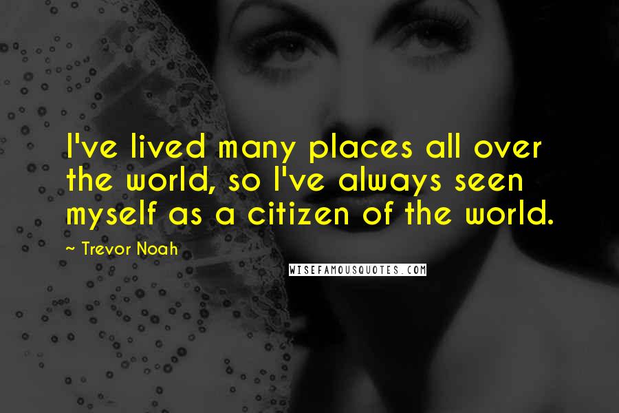 Trevor Noah Quotes: I've lived many places all over the world, so I've always seen myself as a citizen of the world.