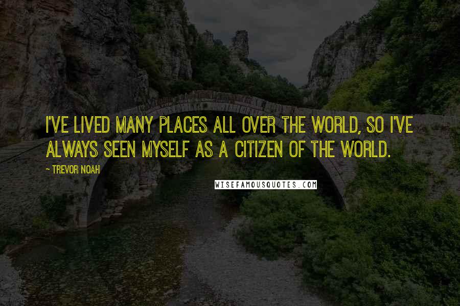 Trevor Noah Quotes: I've lived many places all over the world, so I've always seen myself as a citizen of the world.