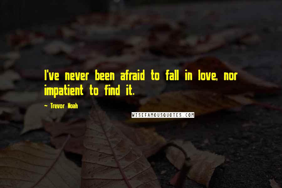 Trevor Noah Quotes: I've never been afraid to fall in love, nor impatient to find it.