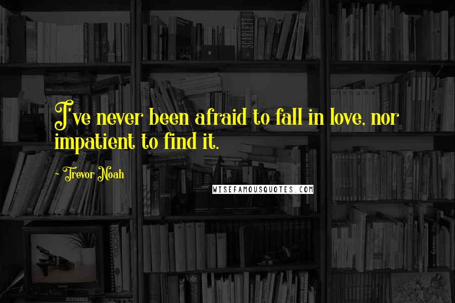 Trevor Noah Quotes: I've never been afraid to fall in love, nor impatient to find it.