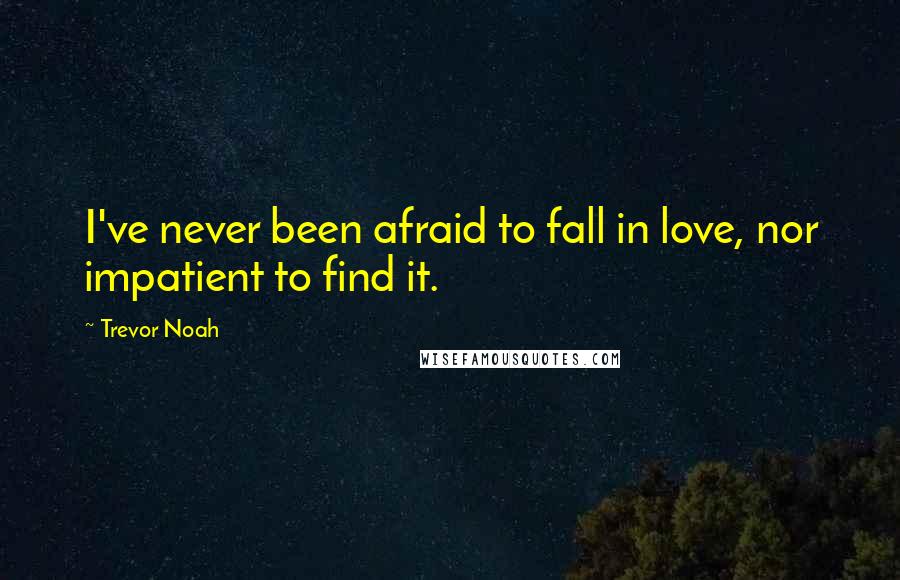 Trevor Noah Quotes: I've never been afraid to fall in love, nor impatient to find it.