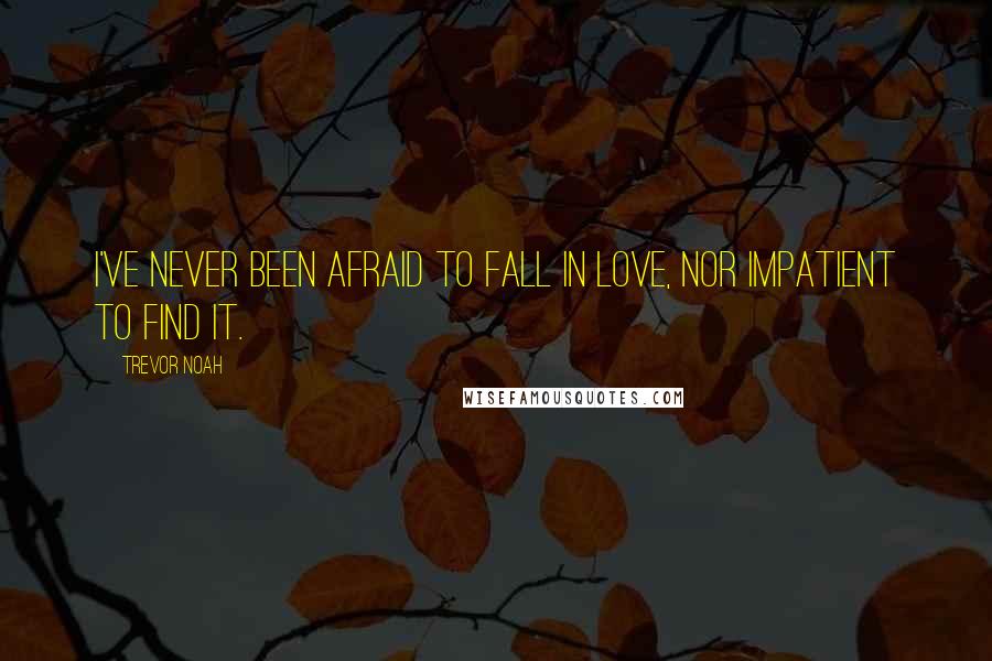 Trevor Noah Quotes: I've never been afraid to fall in love, nor impatient to find it.