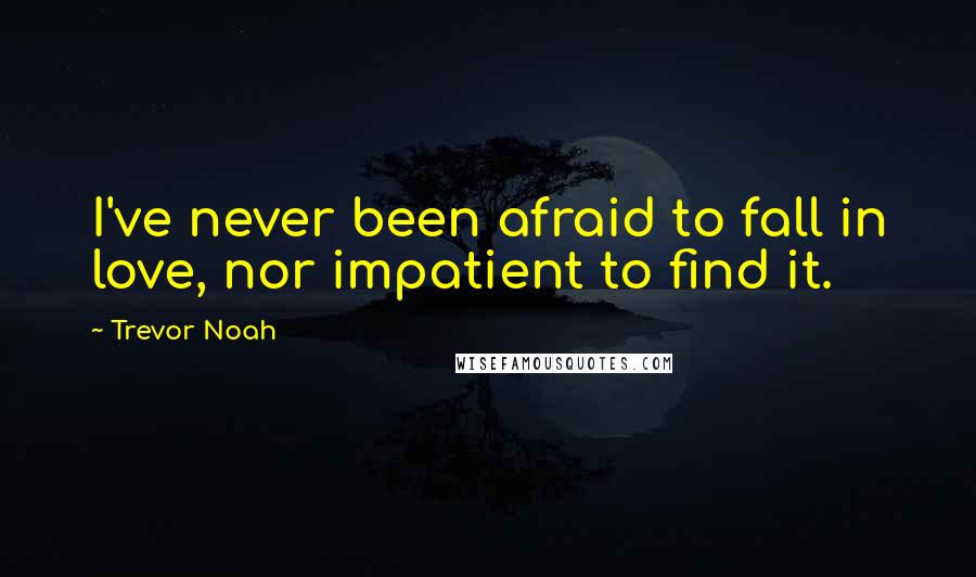 Trevor Noah Quotes: I've never been afraid to fall in love, nor impatient to find it.