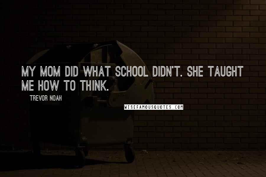 Trevor Noah Quotes: My mom did what school didn't. She taught me how to think.