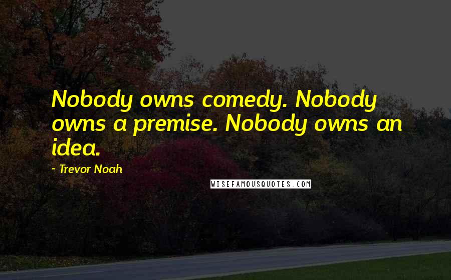 Trevor Noah Quotes: Nobody owns comedy. Nobody owns a premise. Nobody owns an idea.