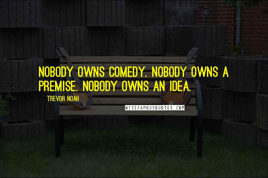 Trevor Noah Quotes: Nobody owns comedy. Nobody owns a premise. Nobody owns an idea.
