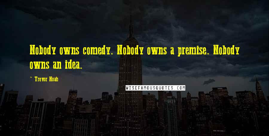 Trevor Noah Quotes: Nobody owns comedy. Nobody owns a premise. Nobody owns an idea.