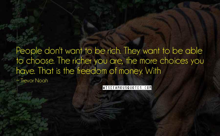 Trevor Noah Quotes: People don't want to be rich. They want to be able to choose. The richer you are, the more choices you have. That is the freedom of money. With
