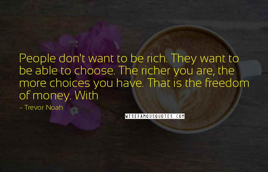 Trevor Noah Quotes: People don't want to be rich. They want to be able to choose. The richer you are, the more choices you have. That is the freedom of money. With