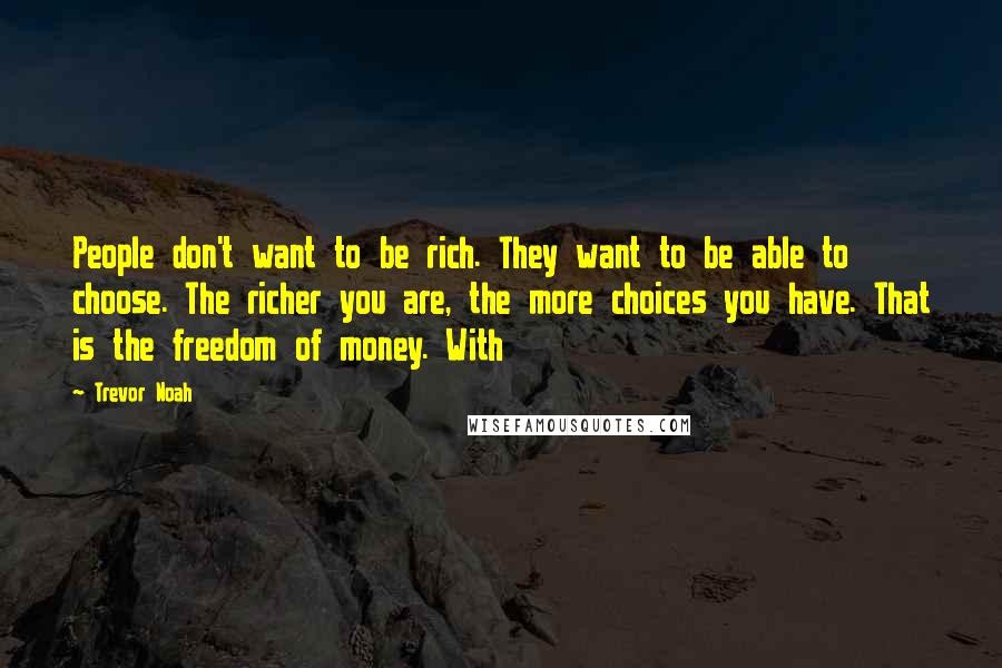 Trevor Noah Quotes: People don't want to be rich. They want to be able to choose. The richer you are, the more choices you have. That is the freedom of money. With
