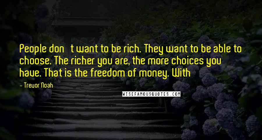 Trevor Noah Quotes: People don't want to be rich. They want to be able to choose. The richer you are, the more choices you have. That is the freedom of money. With