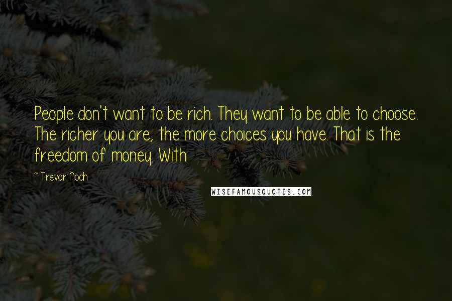 Trevor Noah Quotes: People don't want to be rich. They want to be able to choose. The richer you are, the more choices you have. That is the freedom of money. With