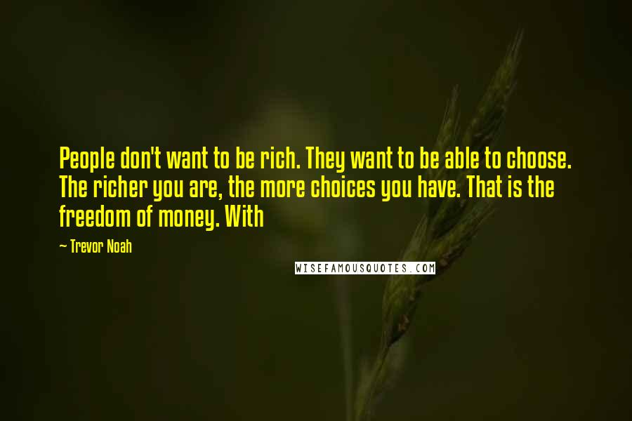 Trevor Noah Quotes: People don't want to be rich. They want to be able to choose. The richer you are, the more choices you have. That is the freedom of money. With