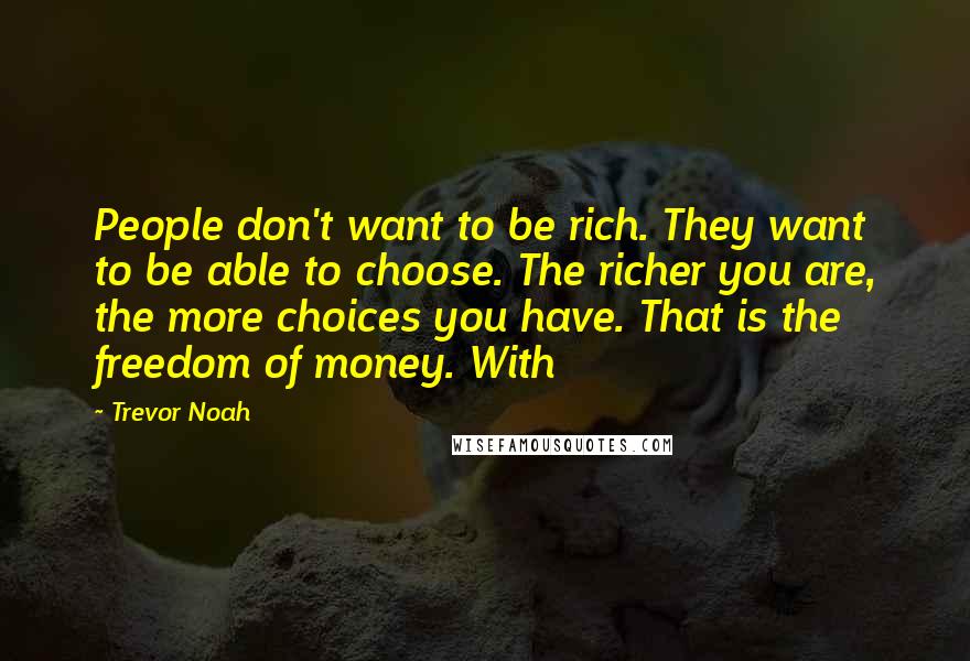 Trevor Noah Quotes: People don't want to be rich. They want to be able to choose. The richer you are, the more choices you have. That is the freedom of money. With