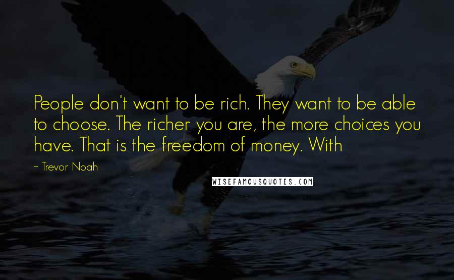 Trevor Noah Quotes: People don't want to be rich. They want to be able to choose. The richer you are, the more choices you have. That is the freedom of money. With