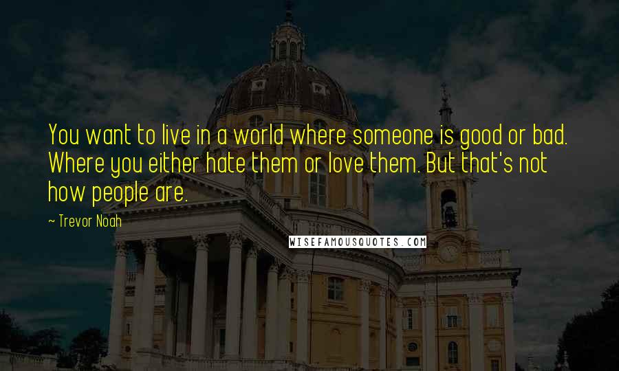 Trevor Noah Quotes: You want to live in a world where someone is good or bad. Where you either hate them or love them. But that's not how people are.