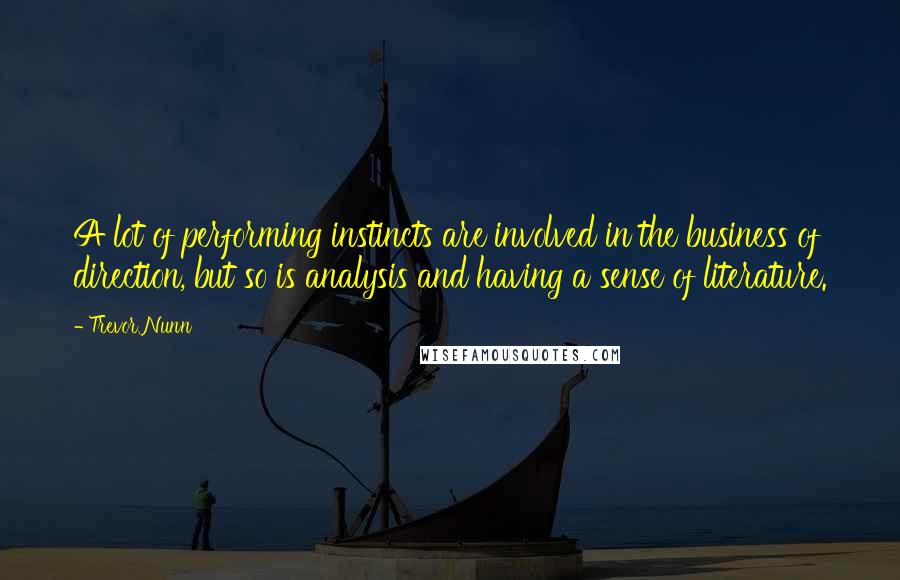 Trevor Nunn Quotes: A lot of performing instincts are involved in the business of direction, but so is analysis and having a sense of literature.