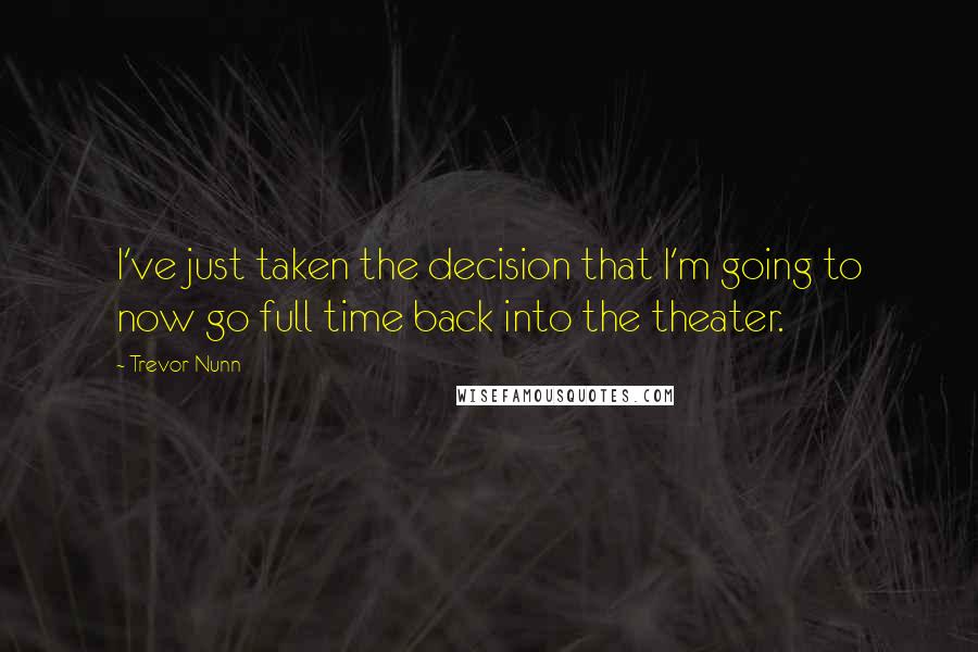 Trevor Nunn Quotes: I've just taken the decision that I'm going to now go full time back into the theater.