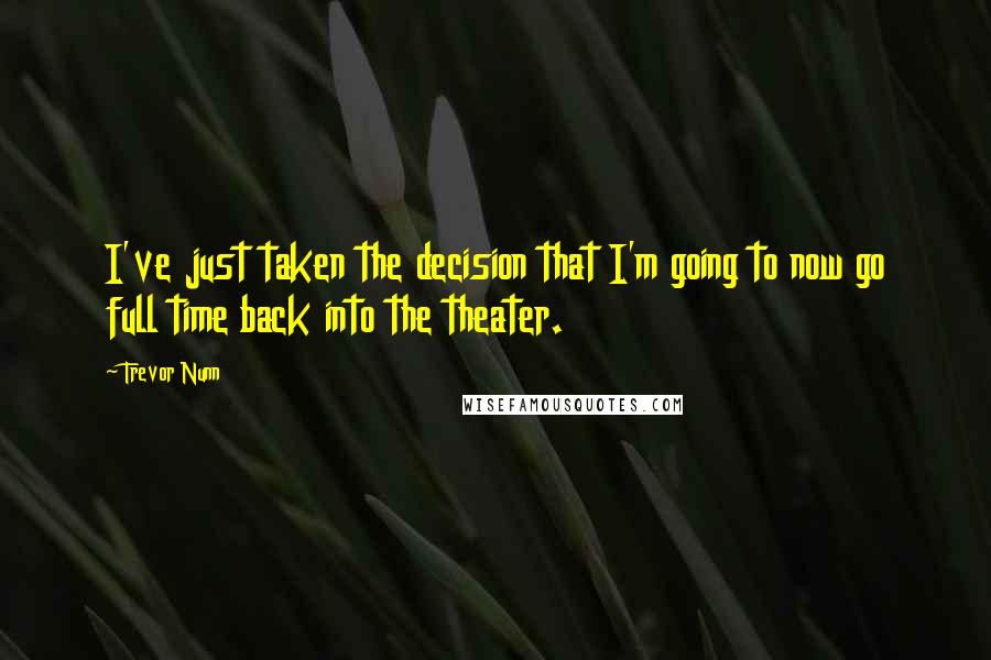 Trevor Nunn Quotes: I've just taken the decision that I'm going to now go full time back into the theater.